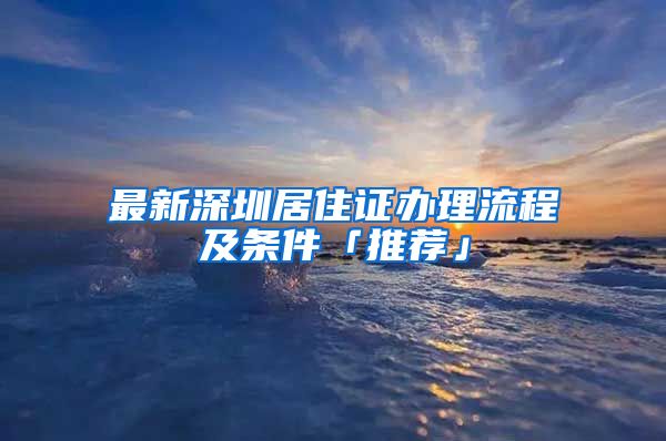 最新深圳居住证办理流程及条件「推荐」