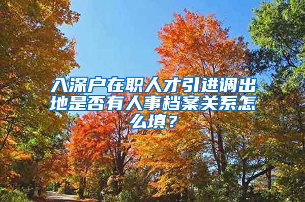 入深户在职人才引进调出地是否有人事档案关系怎么填？