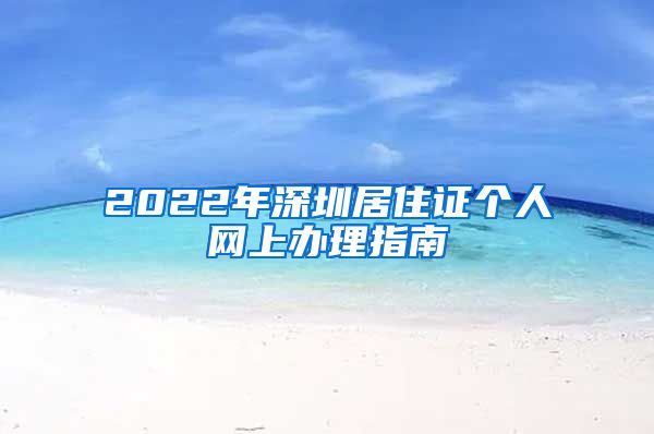 2022年深圳居住证个人网上办理指南