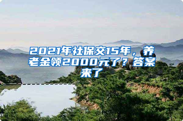 2021年社保交15年，养老金领2000元了？答案来了