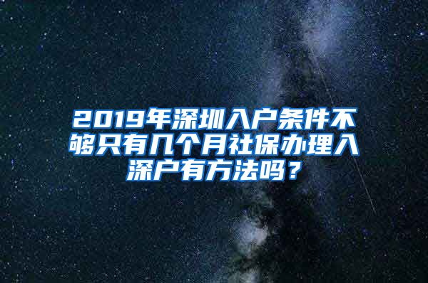 2019年深圳入户条件不够只有几个月社保办理入深户有方法吗？