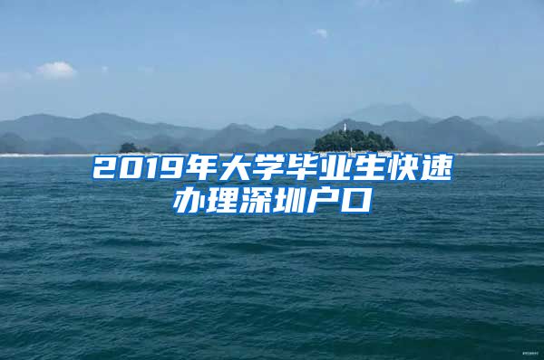 2019年大学毕业生快速办理深圳户口