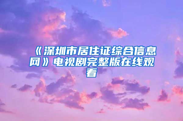 《深圳市居住证综合信息网》电视剧完整版在线观看