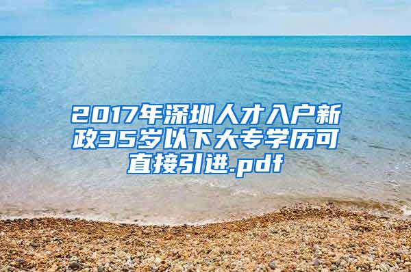 2017年深圳人才入户新政35岁以下大专学历可直接引进.pdf