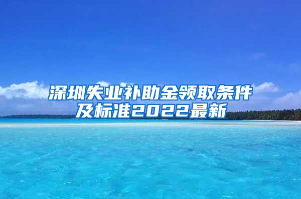 深圳失业补助金领取条件及标准2022最新