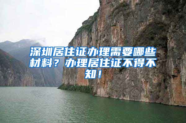 深圳居住证办理需要哪些材料？办理居住证不得不知！