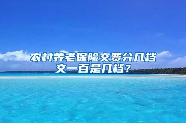 农村养老保险交费分几档交一百是几档？