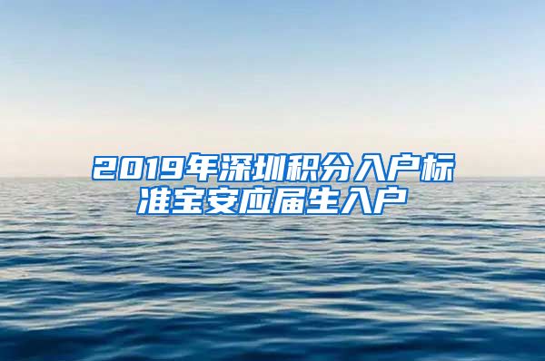 2019年深圳积分入户标准宝安应届生入户