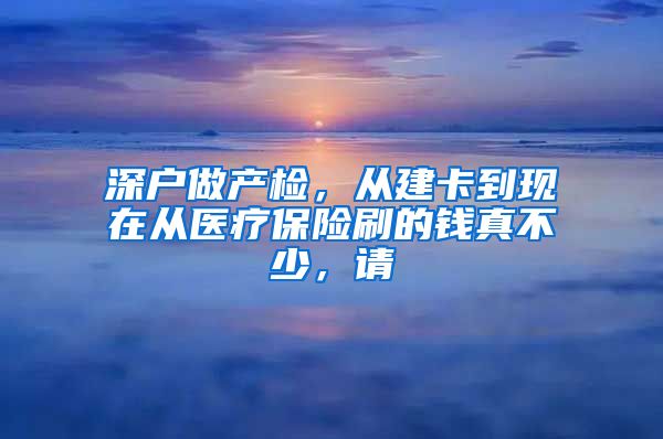 深户做产检，从建卡到现在从医疗保险刷的钱真不少，请