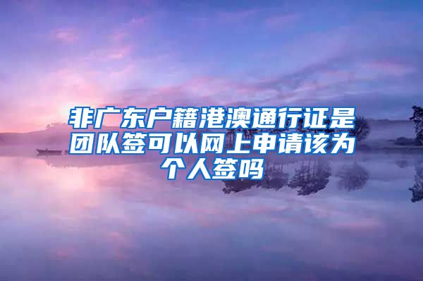 非广东户籍港澳通行证是团队签可以网上申请该为个人签吗