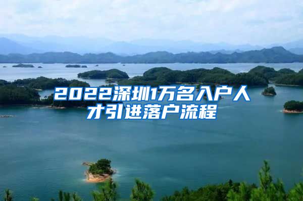 2022深圳1万名入户人才引进落户流程