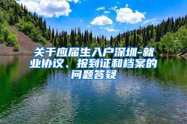 关于应届生入户深圳-就业协议、报到证和档案的问题答疑