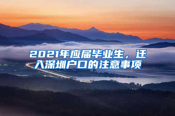 2021年应届毕业生，迁入深圳户口的注意事项