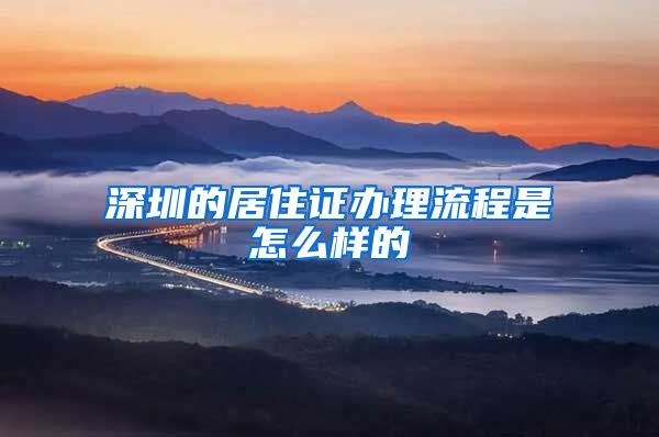 深圳的居住证办理流程是怎么样的