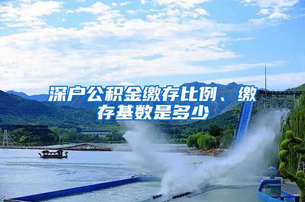 深户公积金缴存比例、缴存基数是多少