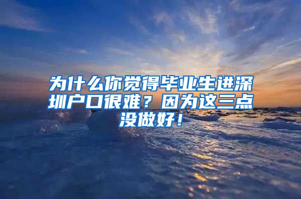 为什么你觉得毕业生进深圳户口很难？因为这三点没做好！