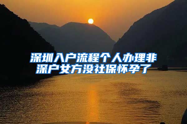 深圳入户流程个人办理非深户女方没社保怀孕了