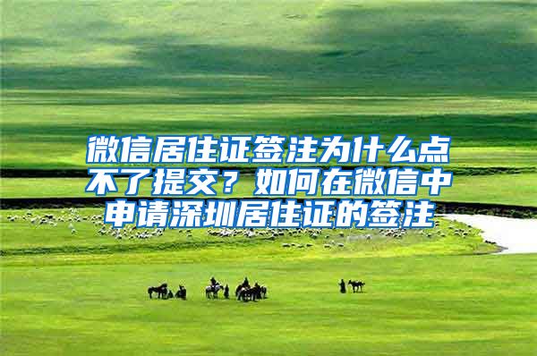 微信居住证签注为什么点不了提交？如何在微信中申请深圳居住证的签注