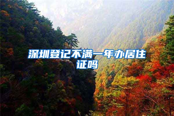 深圳登记不满一年办居住证吗