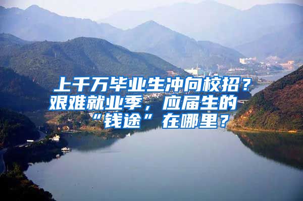 上千万毕业生冲向校招？艰难就业季，应届生的“钱途”在哪里？