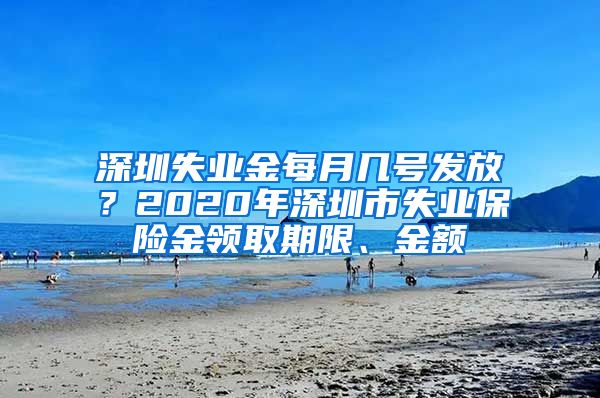 深圳失业金每月几号发放？2020年深圳市失业保险金领取期限、金额