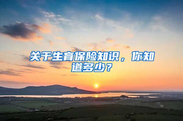 关于生育保险知识，你知道多少？