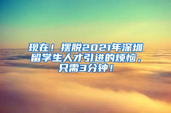 现在！摆脱2021年深圳留学生人才引进的烦恼，只需3分钟！