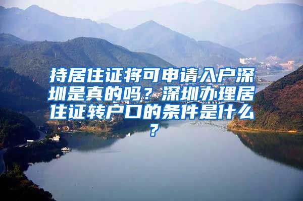 持居住证将可申请入户深圳是真的吗？深圳办理居住证转户口的条件是什么？