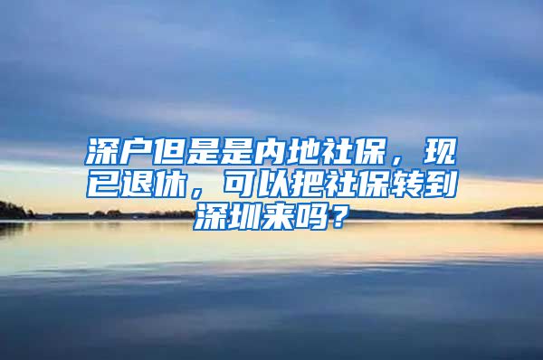 深户但是是内地社保，现已退休，可以把社保转到深圳来吗？