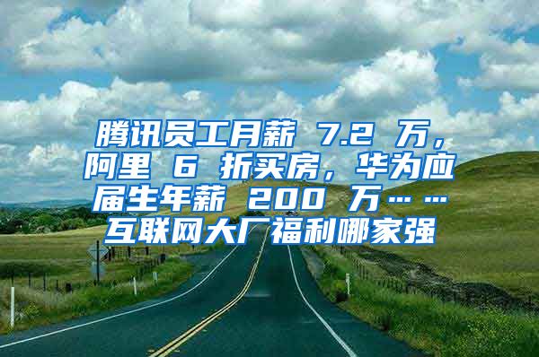 腾讯员工月薪 7.2 万，阿里 6 折买房，华为应届生年薪 200 万……互联网大厂福利哪家强