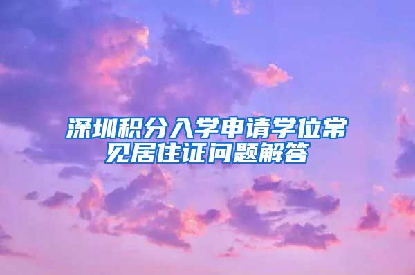 深圳积分入学申请学位常见居住证问题解答