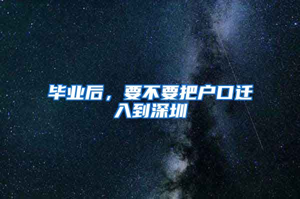 毕业后，要不要把户口迁入到深圳