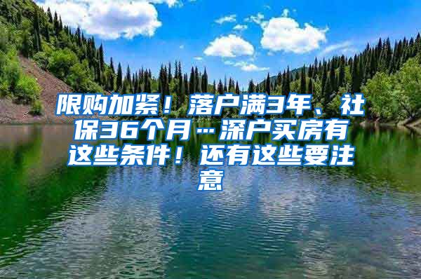 限购加紧！落户满3年、社保36个月…深户买房有这些条件！还有这些要注意