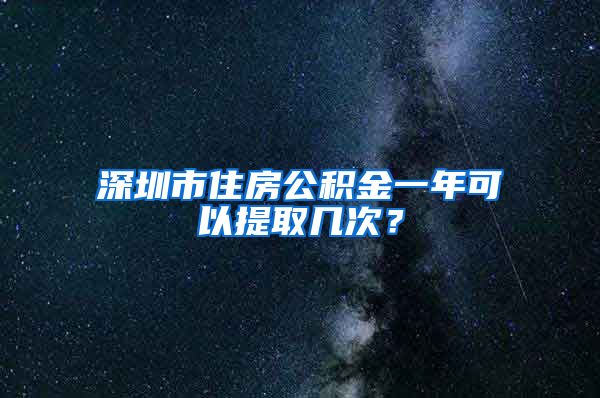 深圳市住房公积金一年可以提取几次？