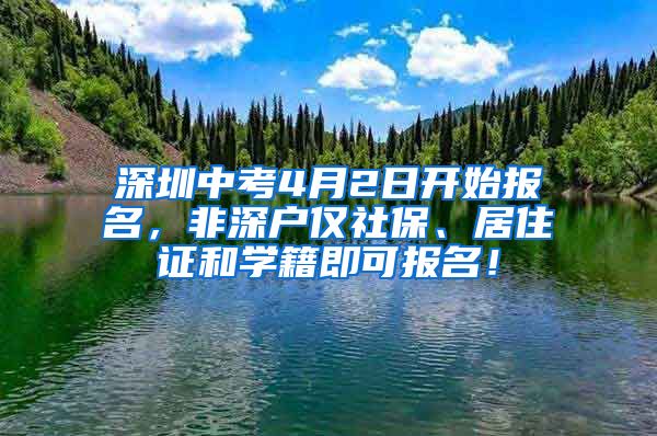 深圳中考4月2日开始报名，非深户仅社保、居住证和学籍即可报名！