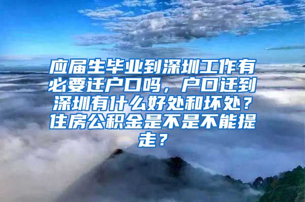 应届生毕业到深圳工作有必要迁户口吗，户口迁到深圳有什么好处和坏处？住房公积金是不是不能提走？