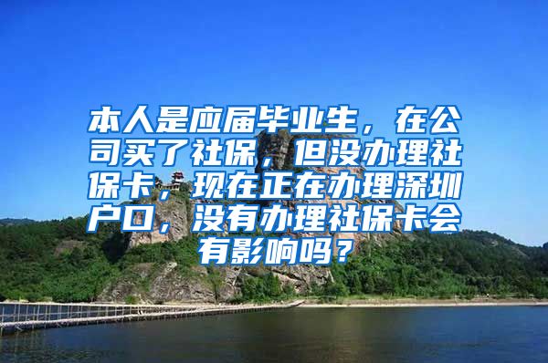 本人是应届毕业生，在公司买了社保，但没办理社保卡，现在正在办理深圳户口，没有办理社保卡会有影响吗？