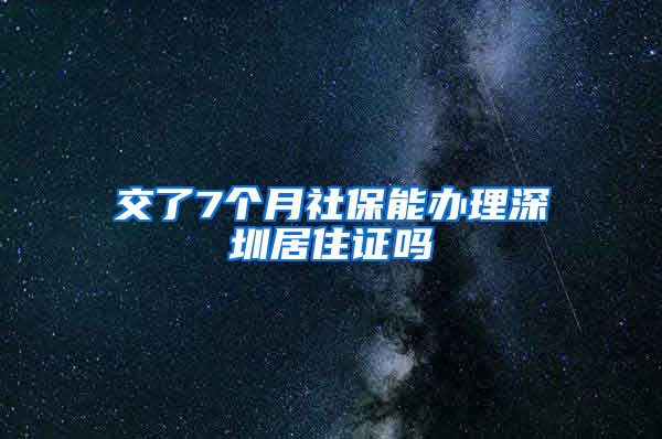 交了7个月社保能办理深圳居住证吗