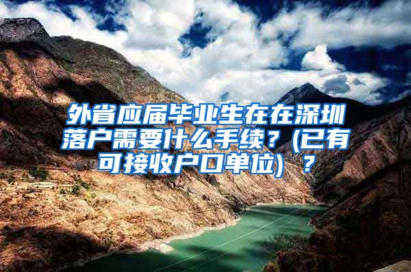 外省应届毕业生在在深圳落户需要什么手续？(已有可接收户口单位) ？