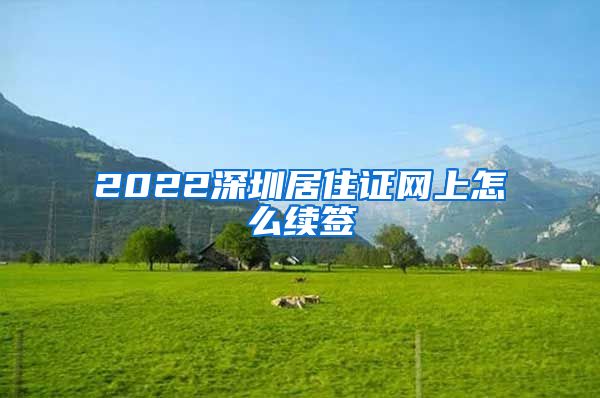 2022深圳居住证网上怎么续签