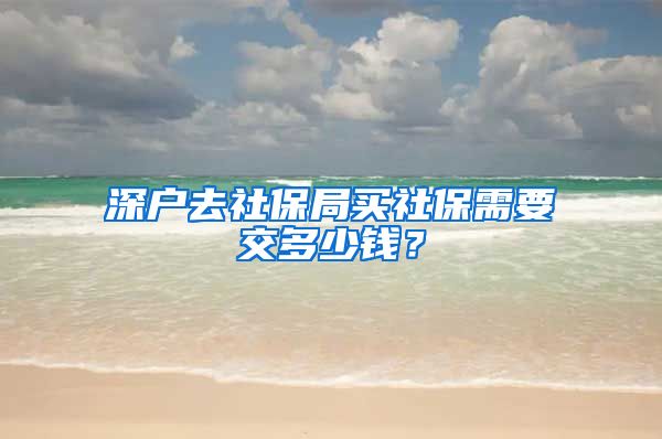 深户去社保局买社保需要交多少钱？