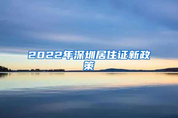 2022年深圳居住证新政策