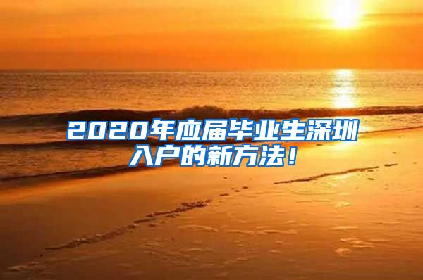 2020年应届毕业生深圳入户的新方法！