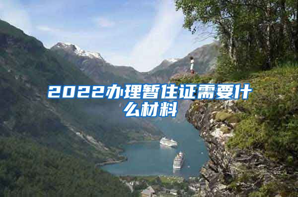 2022办理暂住证需要什么材料