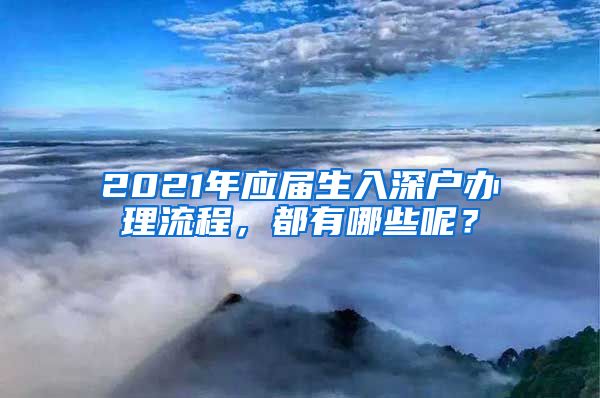 2021年应届生入深户办理流程，都有哪些呢？