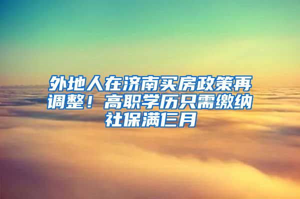 外地人在济南买房政策再调整！高职学历只需缴纳社保满仨月