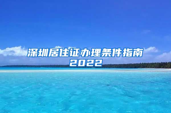 深圳居住证办理条件指南2022