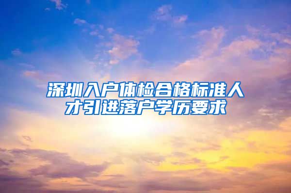 深圳入户体检合格标准人才引进落户学历要求