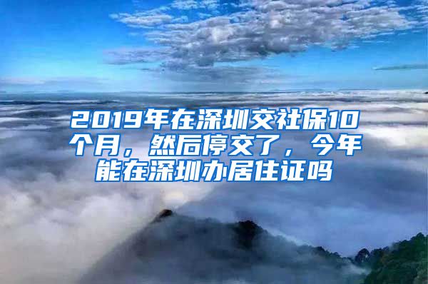 2019年在深圳交社保10个月，然后停交了，今年能在深圳办居住证吗