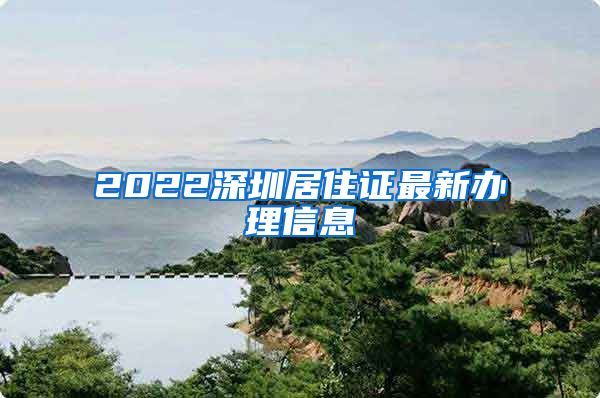 2022深圳居住证最新办理信息